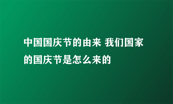 中国国庆节的由来 我们国家的国庆节是怎么来的