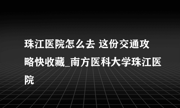 珠江医院怎么去 这份交通攻略快收藏_南方医科大学珠江医院