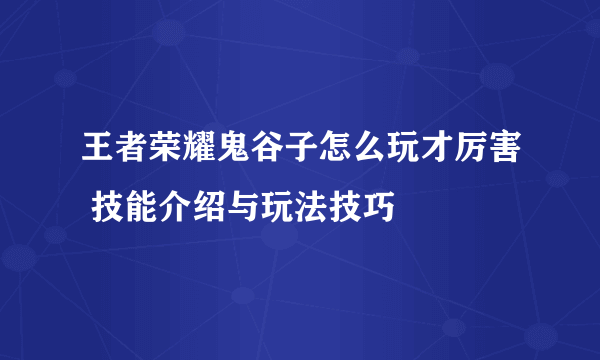 王者荣耀鬼谷子怎么玩才厉害 技能介绍与玩法技巧