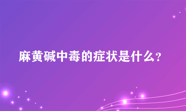 麻黄碱中毒的症状是什么？