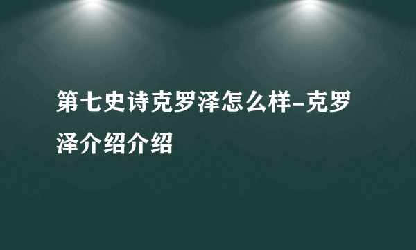 第七史诗克罗泽怎么样-克罗泽介绍介绍