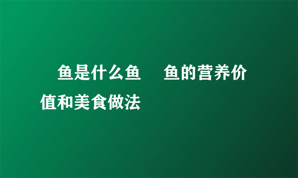 鮰鱼是什么鱼 鮰鱼的营养价值和美食做法