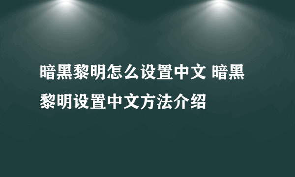 暗黑黎明怎么设置中文 暗黑黎明设置中文方法介绍