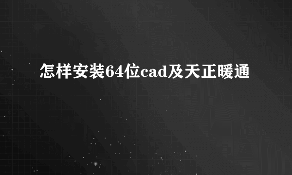 怎样安装64位cad及天正暖通