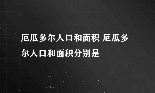 厄瓜多尔人口和面积 厄瓜多尔人口和面积分别是