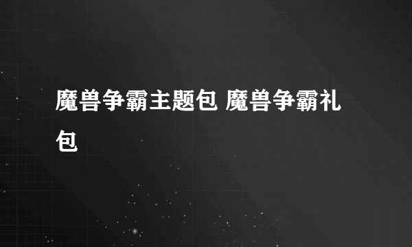 魔兽争霸主题包 魔兽争霸礼包