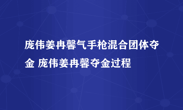 庞伟姜冉馨气手枪混合团体夺金 庞伟姜冉馨夺金过程