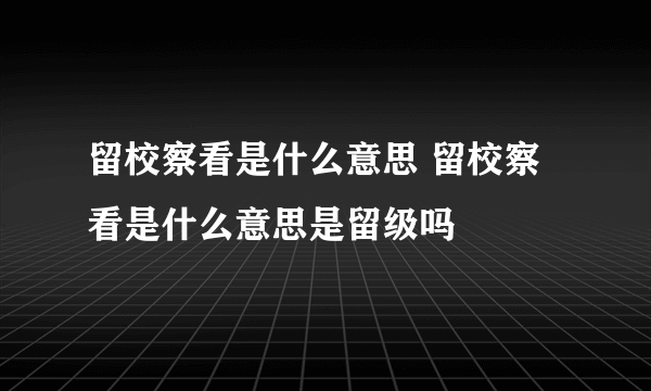 留校察看是什么意思 留校察看是什么意思是留级吗