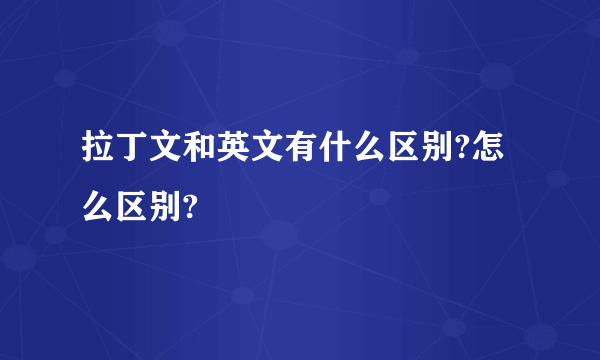 拉丁文和英文有什么区别?怎么区别?