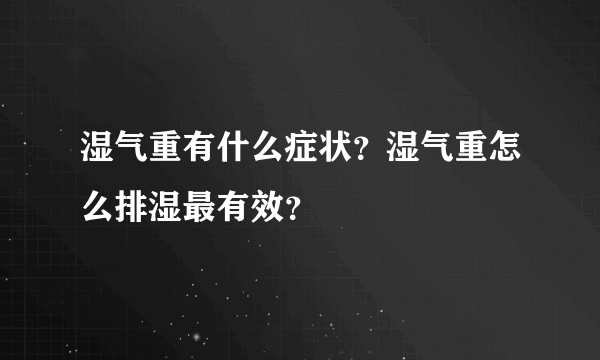 湿气重有什么症状？湿气重怎么排湿最有效？