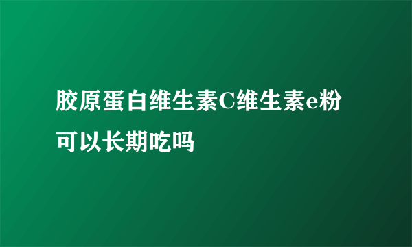 胶原蛋白维生素C维生素e粉可以长期吃吗