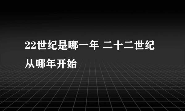 22世纪是哪一年 二十二世纪从哪年开始