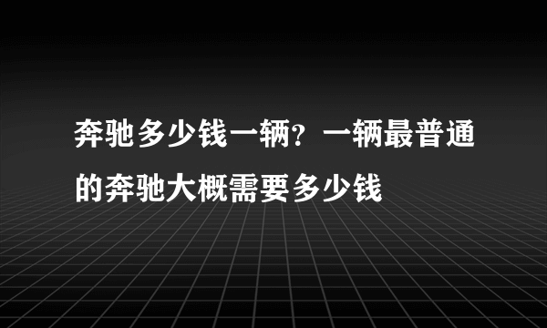 奔驰多少钱一辆？一辆最普通的奔驰大概需要多少钱