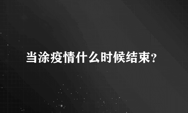 当涂疫情什么时候结束？