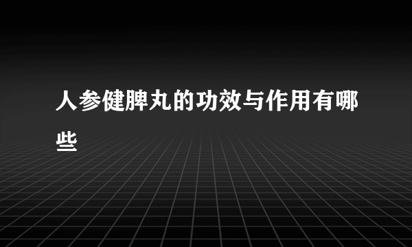 人参健脾丸的功效与作用有哪些