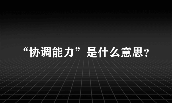 “协调能力”是什么意思？