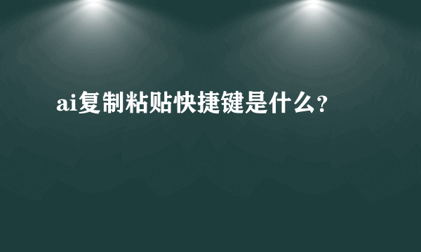 ai复制粘贴快捷键是什么？