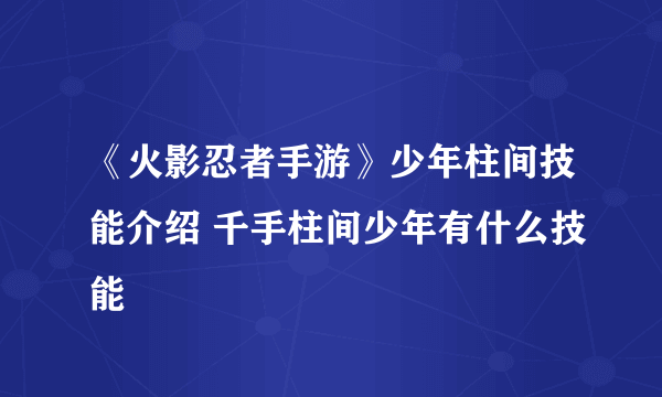 《火影忍者手游》少年柱间技能介绍 千手柱间少年有什么技能