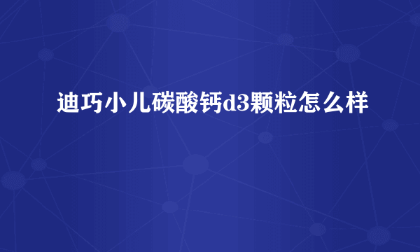 迪巧小儿碳酸钙d3颗粒怎么样