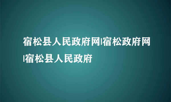 宿松县人民政府网|宿松政府网|宿松县人民政府