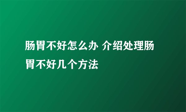 肠胃不好怎么办 介绍处理肠胃不好几个方法