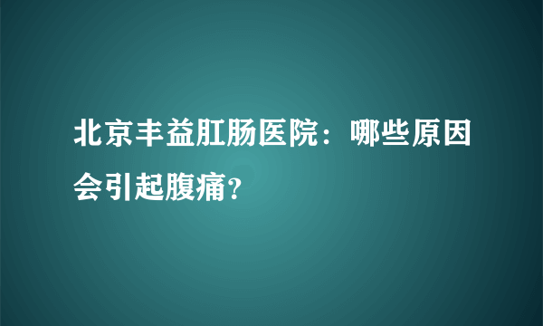 北京丰益肛肠医院：哪些原因会引起腹痛？