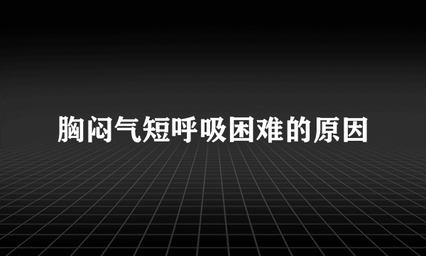 胸闷气短呼吸困难的原因