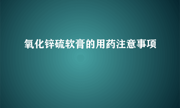 氧化锌硫软膏的用药注意事项