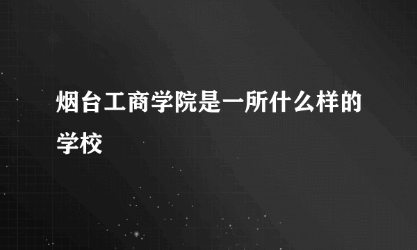 烟台工商学院是一所什么样的学校