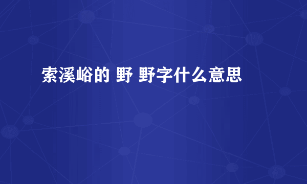 索溪峪的 野 野字什么意思