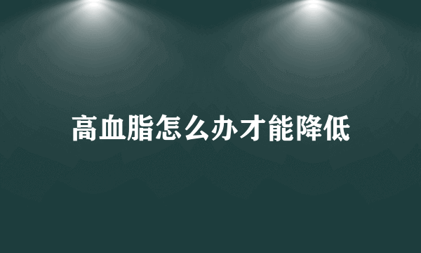 高血脂怎么办才能降低