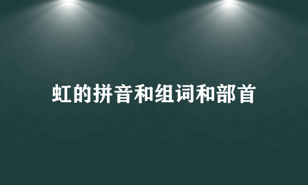 虹的拼音和组词和部首