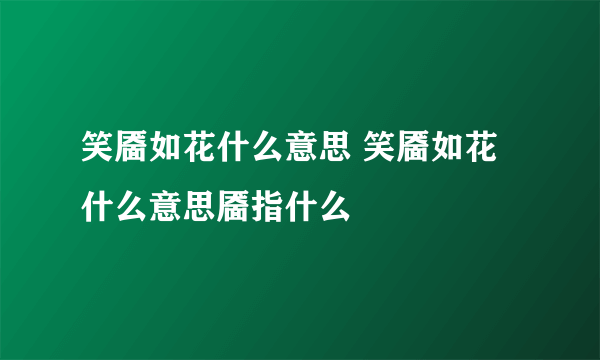 笑靥如花什么意思 笑靥如花什么意思靥指什么