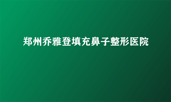 郑州乔雅登填充鼻子整形医院