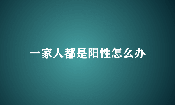 一家人都是阳性怎么办