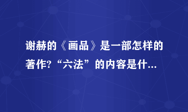 谢赫的《画品》是一部怎样的著作?“六法”的内容是什么且对中国美术有什么影响？