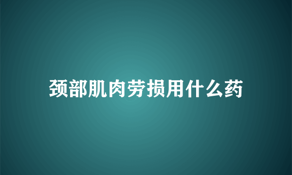 颈部肌肉劳损用什么药