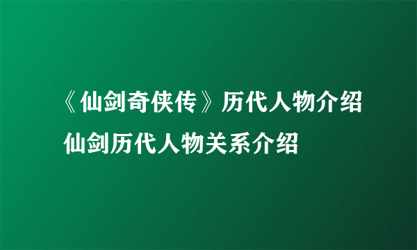 《仙剑奇侠传》历代人物介绍 仙剑历代人物关系介绍