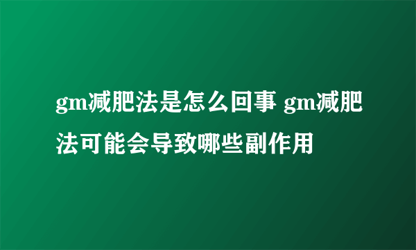 gm减肥法是怎么回事 gm减肥法可能会导致哪些副作用