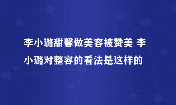 李小璐甜馨做美容被赞美 李小璐对整容的看法是这样的