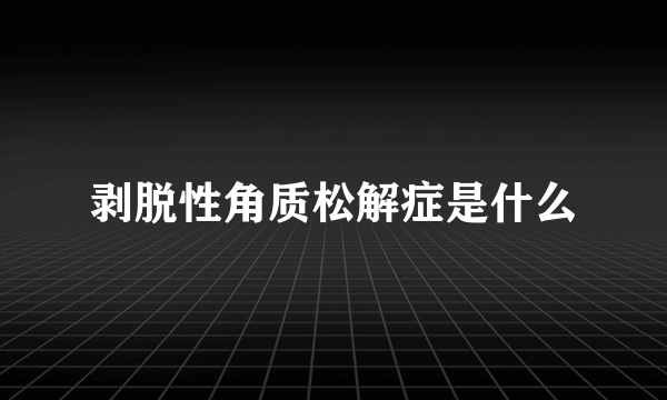 剥脱性角质松解症是什么