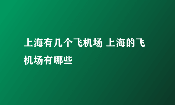 上海有几个飞机场 上海的飞机场有哪些