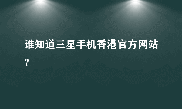 谁知道三星手机香港官方网站?