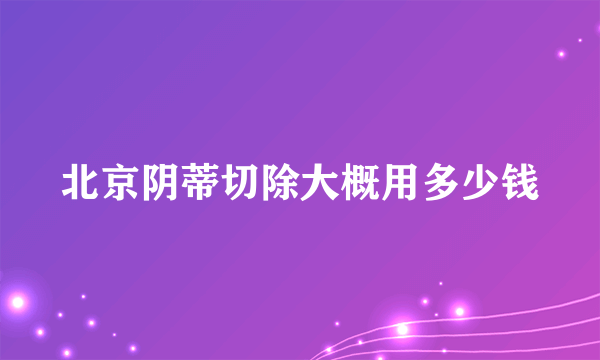 北京阴蒂切除大概用多少钱