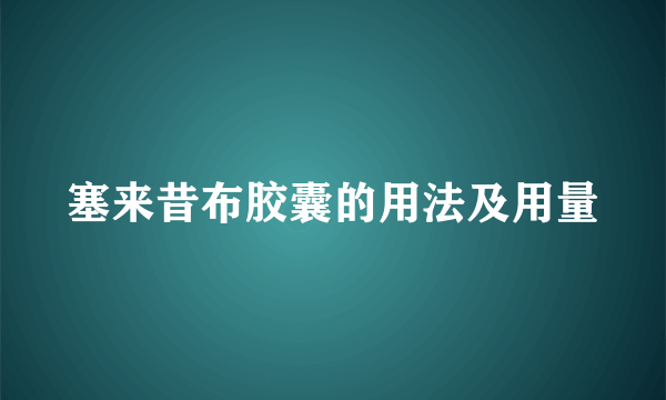 塞来昔布胶囊的用法及用量