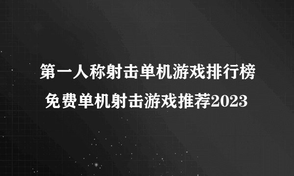 第一人称射击单机游戏排行榜 免费单机射击游戏推荐2023