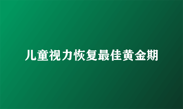 儿童视力恢复最佳黄金期