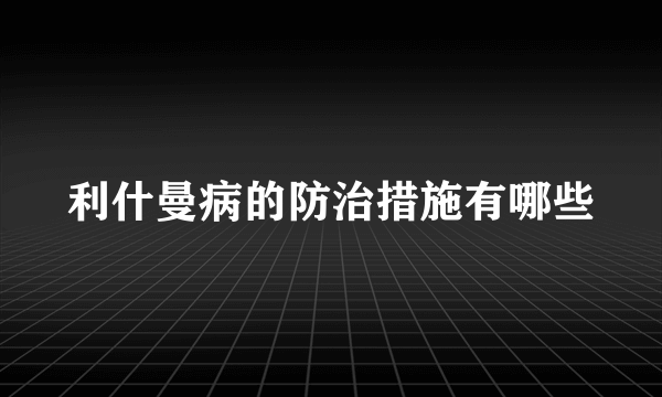 利什曼病的防治措施有哪些