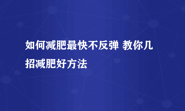 如何减肥最快不反弹 教你几招减肥好方法