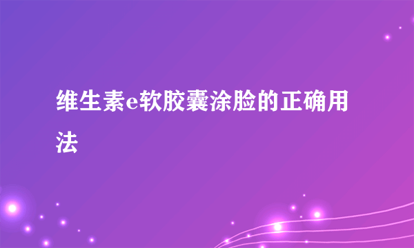 维生素e软胶囊涂脸的正确用法